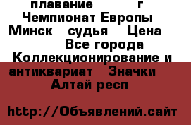 13.1) плавание :  1976 г - Чемпионат Европы - Минск  (судья) › Цена ­ 249 - Все города Коллекционирование и антиквариат » Значки   . Алтай респ.